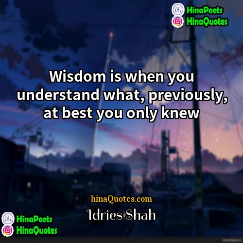Idries Shah Quotes | Wisdom is when you understand what, previously,
